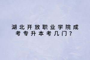 湖北開放職業(yè)學(xué)院成考專升本考幾門？