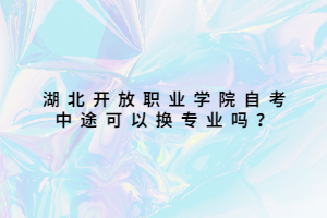 湖北開放職業(yè)學院自考中途可以換專業(yè)嗎？