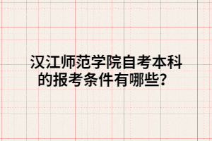 漢江師范學(xué)院自考本科的報考條件有哪些？