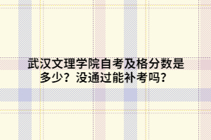 武漢文理學院自考及格分數(shù)是多少？沒通過能補考嗎？