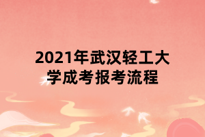 2021年武漢輕工大學(xué)成考報(bào)考流程