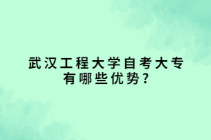 武漢工程大學(xué)自考大專有哪些優(yōu)勢(shì)_