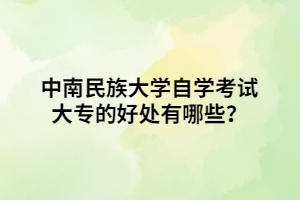 中南民族大學自學考試大專的好處有哪些？