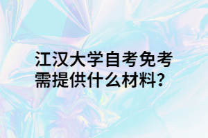 江漢大學(xué)自考免考需提供什么材料？