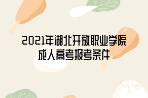 2021年湖北開放職業(yè)學(xué)院成人高考報考條件