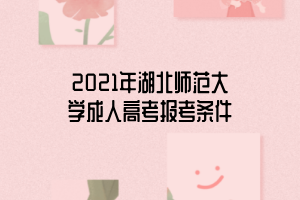 2021年湖北師范大學(xué)成人高考報考條件