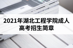 2021年湖北工程學(xué)院成人高考招生簡(jiǎn)章