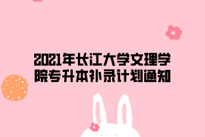 2021年長江大學(xué)文理學(xué)院專升本補(bǔ)錄計劃通知