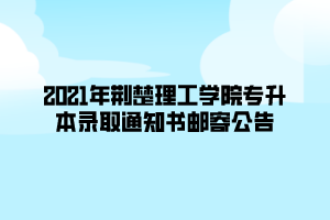 2021年荊楚理工學(xué)院專升本錄取通知書郵寄公告