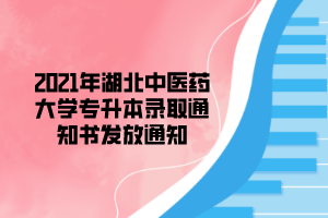 2021年湖北中醫(yī)藥大學專升本錄取通知書發(fā)放通知