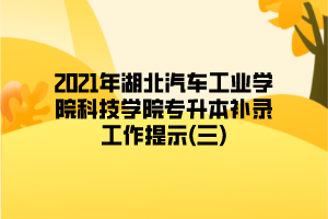 2021年湖北汽車工業(yè)學(xué)院科技學(xué)院專升本補錄工作提示(三)