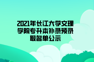 2021年長(zhǎng)江大學(xué)文理學(xué)院專升本補(bǔ)錄預(yù)錄取名單公示