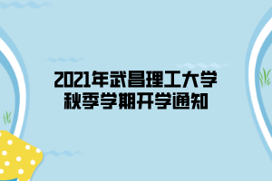 2021年武昌理工大學秋季學期開學通知