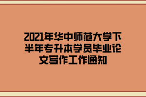 2021年華中師范大學(xué)下半年專升本學(xué)員畢業(yè)論文寫作工作通知