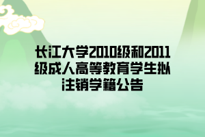 長江大學(xué)2010級(jí)和2011級(jí)成人高等教育學(xué)生擬注銷學(xué)籍公告