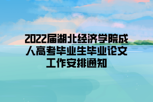 2022屆湖北經(jīng)濟(jì)學(xué)院成人高考畢業(yè)生畢業(yè)論文工作安排通知