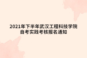 2021年下半年武漢工程科技學(xué)院自考實(shí)踐考核報(bào)名通知