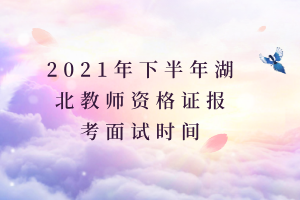 2021年下半年湖北教師資格證報(bào)考面試時(shí)間