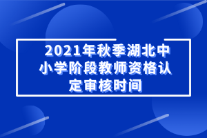 2021年秋季湖北中小學(xué)階段教師資格認定審核時間