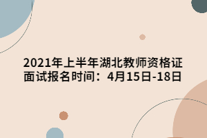 2021年上半年湖北教師資格證面試報(bào)名時(shí)間：4月15日-18日