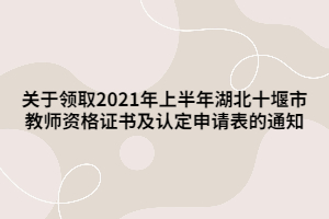 關(guān)于領(lǐng)取2021年上半年湖北十堰市教師資格證書及認(rèn)定申請(qǐng)表的通知