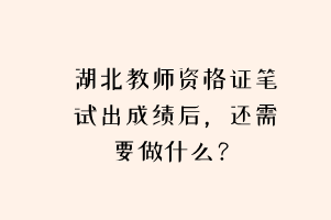 湖北教師資格證筆試出成績(jī)后，還需要做什么？