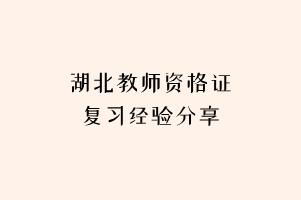 湖北教師資格證復習經(jīng)驗分享