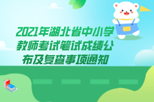 2021年湖北省中小學教師考試筆試成績公布及復查事項通知