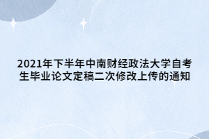 2021年下半年中南財(cái)經(jīng)政法大學(xué)自考生畢業(yè)論文定稿二次修改上傳的通知