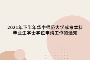 2021年下半年華中師范大學成考本科畢業(yè)生學士學位申請工作的通知