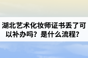 湖北藝術(shù)化妝師證書(shū)丟了可以補(bǔ)辦嗎？補(bǔ)辦是什么流程？