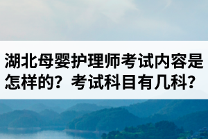 湖北母嬰護(hù)理師考試內(nèi)容是怎樣的？母嬰護(hù)理師考試科目有幾科？