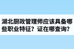 湖北廚政管理師證在哪里查詢？廚政管理師應(yīng)該具備哪些職業(yè)特征？