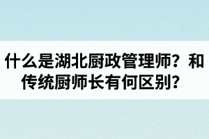 什么是湖北廚政管理師？廚政管理師和傳統(tǒng)廚師長有何區(qū)別？