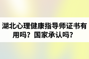 湖北心理健康指導(dǎo)師證書有用嗎？國家承認(rèn)嗎？