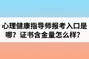 湖北心理健康指導(dǎo)師報(bào)考入口是哪里？心理健康指導(dǎo)師證書含金量怎么樣？