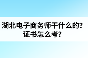 湖北電子商務(wù)師是干什么的？證書怎么考？