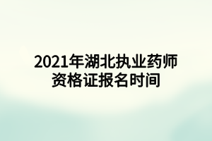 2021年湖北執(zhí)業(yè)藥師資格證報名時間