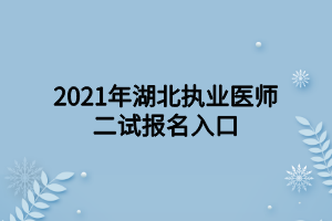 2021年湖北執(zhí)業(yè)醫(yī)師二試報(bào)名入口