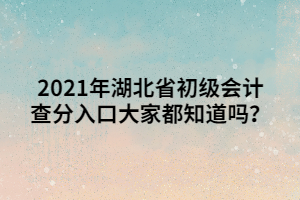 2021年湖北省初級(jí)會(huì)計(jì)查分入口大家都知道嗎？