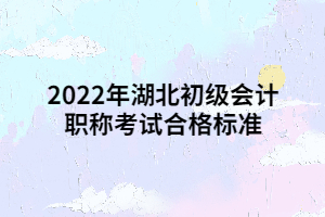 2022年湖北初級會計職稱考試合格標(biāo)準(zhǔn)