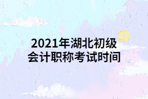 2021年湖北初級(jí)會(huì)計(jì)職稱考試時(shí)間