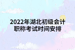 2022年湖北初級會計職稱考試時間安排