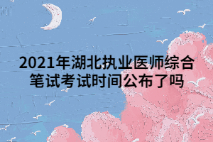 2021年湖北執(zhí)業(yè)醫(yī)師綜合筆試考試時(shí)間公布了嗎