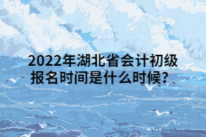 2022年湖北省會(huì)計(jì)初級(jí)報(bào)名時(shí)間是什么時(shí)候？