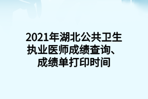 2021年湖北公共衛(wèi)生執(zhí)業(yè)醫(yī)師成績查詢、成績單打印時間