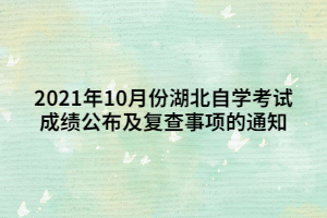 2021年10月份湖北自學(xué)考試成績(jī)公布及復(fù)查事項(xiàng)的通知