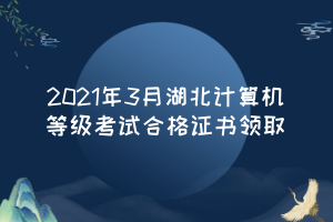 2021年3月湖北計算機等級考試合格證書領取