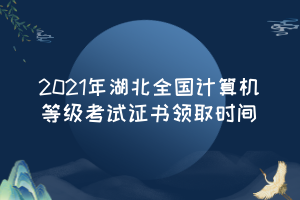 2021年湖北全國計算機等級考試證書領(lǐng)取時間