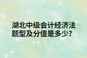 湖北中級(jí)會(huì)計(jì)經(jīng)濟(jì)法題型及分值是多少？